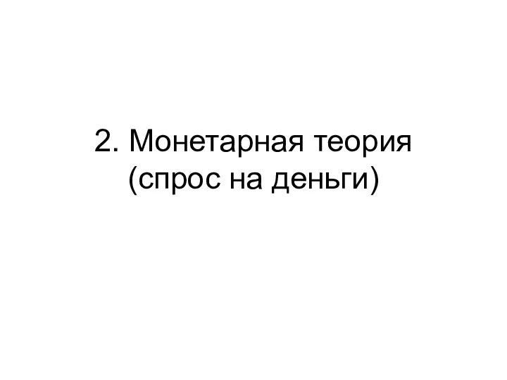 2. Монетарная теория (спрос на деньги)