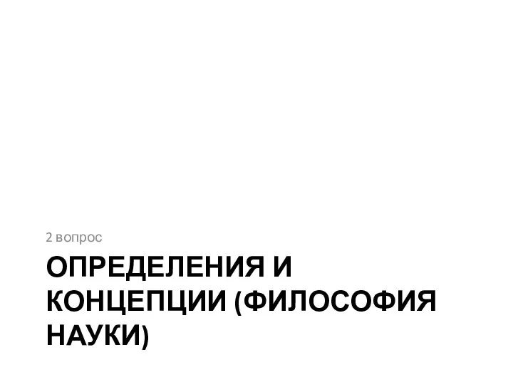 ОПРЕДЕЛЕНИЯ И КОНЦЕПЦИИ (ФИЛОСОФИЯ НАУКИ) 2 вопрос