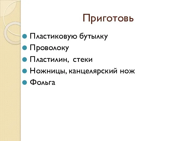 Приготовь Пластиковую бутылку Проволоку Пластилин, стеки Ножницы, канцелярский нож Фольга