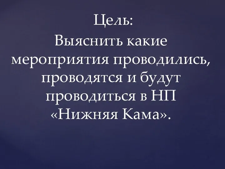 Цель: Выяснить какие мероприятия проводились, проводятся и будут проводиться в НП «Нижняя Кама».