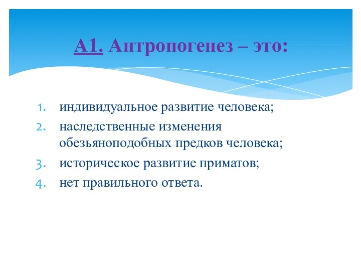 индивидуальное развитие человека; наследственные изменения обезьяноподобных предков человека; историческое развитие приматов; нет