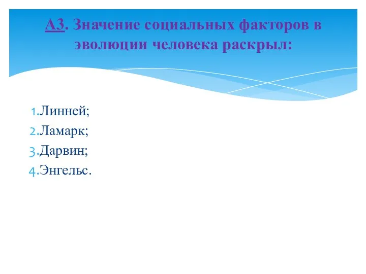 Линней; Ламарк; Дарвин; Энгельс. А3. Значение социальных факторов в эволюции человека раскрыл: