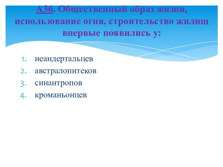 неандертальцев австралопитеков синантропов кроманьонцев А36. Общественный образ жизни, использование огня, строительство жилищ впервые появились у: