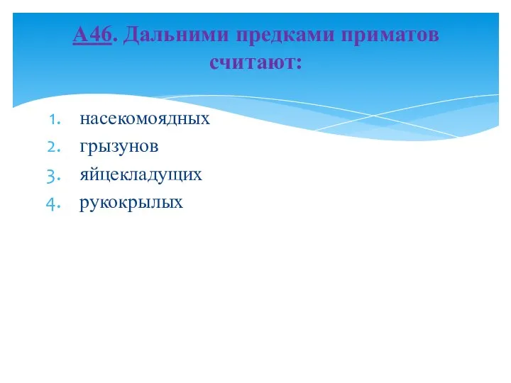 насекомоядных грызунов яйцекладущих рукокрылых А46. Дальними предками приматов считают: