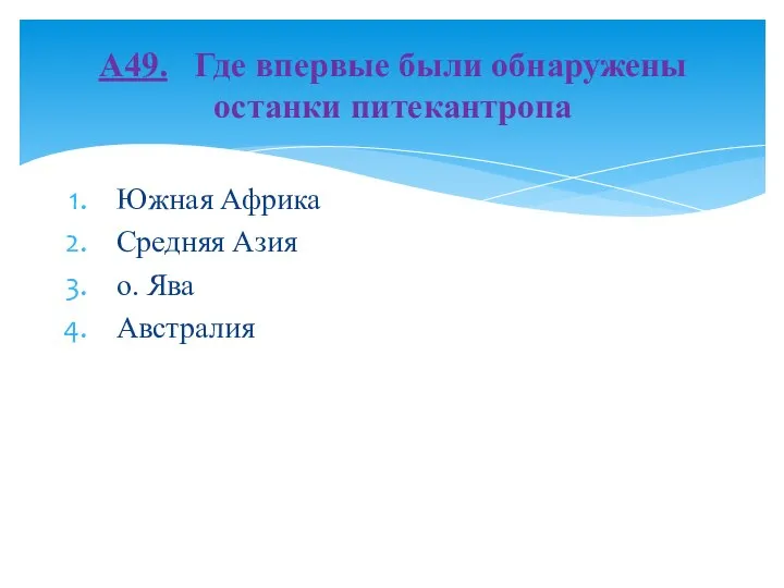 Южная Африка Средняя Азия о. Ява Австралия А49. Где впервые были обнаружены останки питекантропа