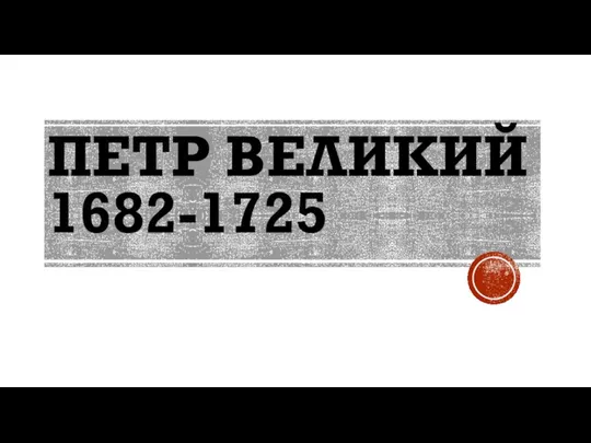 ПЕТР ВЕЛИКИЙ 1682-1725