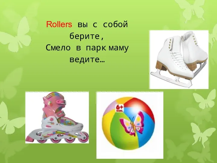 Rollers вы с собой берите, Смело в парк маму ведите…