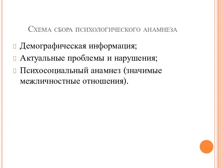 Схема сбора психологического анамнеза Демографическая информация; Актуальные проблемы и нарушения; Психосоциальный анамнез (значимые межличностные отношения).