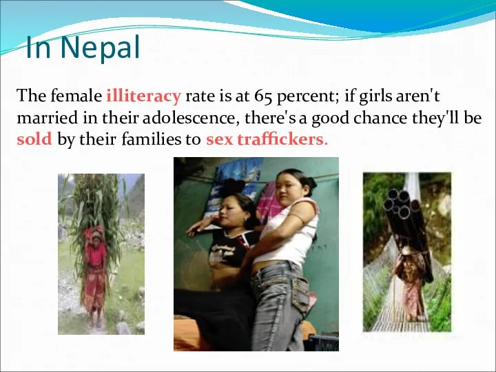 In Nepal The female illiteracy rate is at 65 percent; if girls