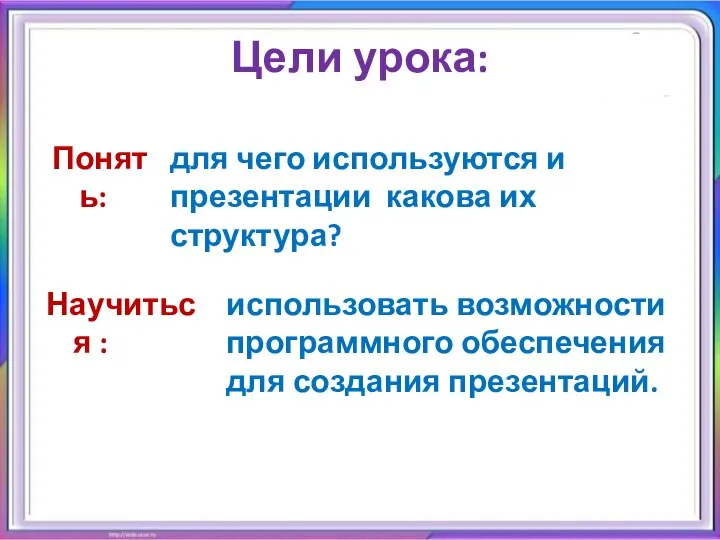 Цели урока: Научиться : использовать возможности программного обеспечения для создания презентаций. Понять: