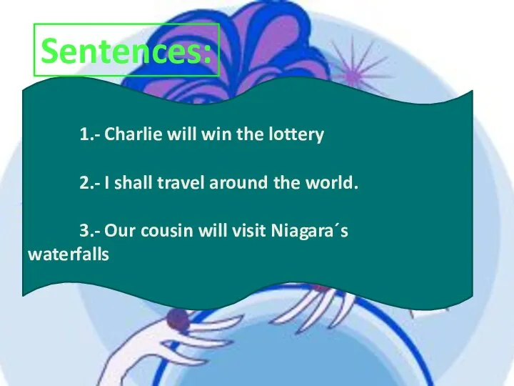 1.- Charlie will win the lottery 2.- I shall travel around the