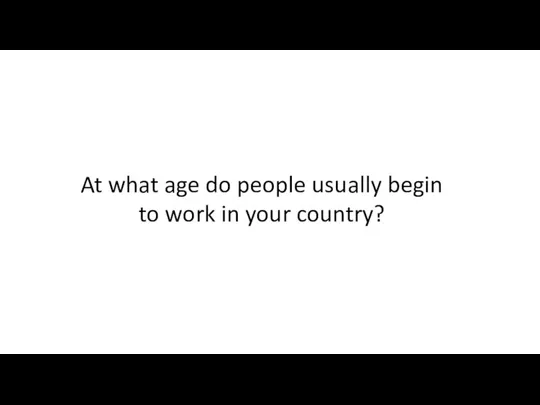 At what age do people usually begin to work in your country?