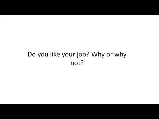Do you like your job? Why or why not?