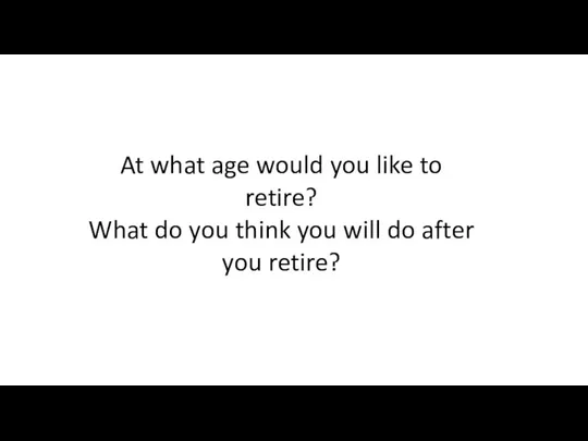 At what age would you like to retire? What do you think