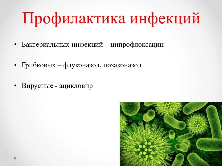 Профилактика инфекций Бактериальных инфекций – ципрофлоксацин Грибковых – флуконазол, позаконазол Вирусные - ацикловир