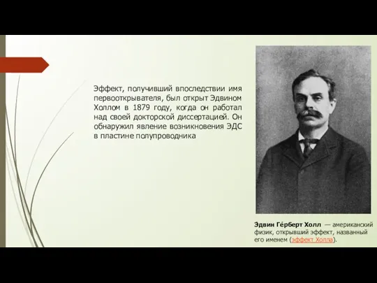 Э́двин Ге́рберт Холл — американский физик, открывший эффект, названный его именем (эффект