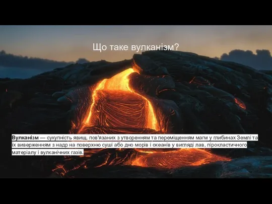 Що таке вулканізм? Вулканізм — сукупність явищ, пов'язаних з утворенням та переміщенням