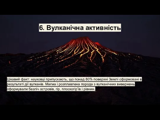 6. Вулканічна активність Цікавий факт: науковці припускають, що понад 80% поверхні Землі