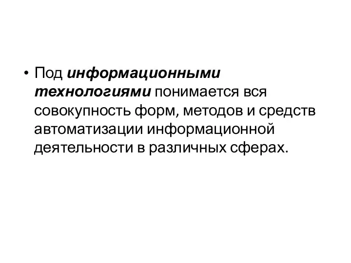 Под информационными технологиями понимается вся совокупность форм, методов и средств автоматизации информационной деятельности в различных сферах.