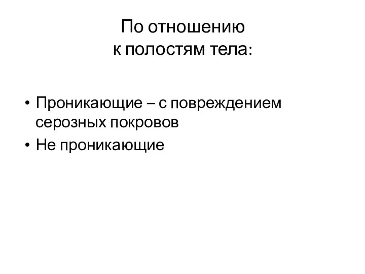 По отношению к полостям тела: Проникающие – с повреждением серозных покровов Не проникающие