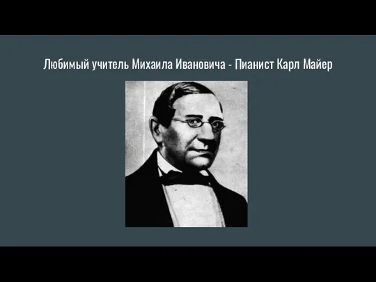 Любимый учитель Михаила Ивановича - Пианист Карл Майер