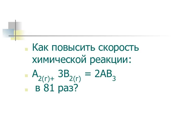 Как повысить скорость химической реакции: А2(г)+ 3В2(г) = 2АВ3 в 81 раз?