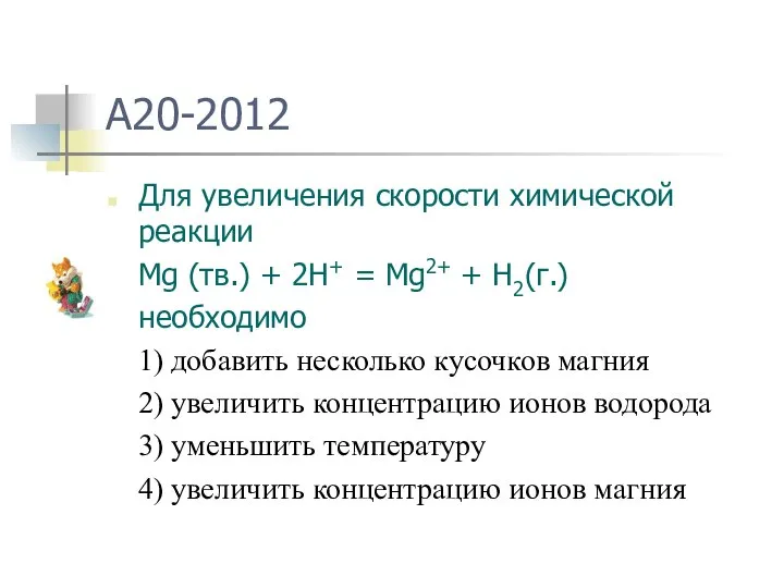 A20-2012 Для увеличения скорости химической реакции Mg (тв.) + 2H+ = Mg2+