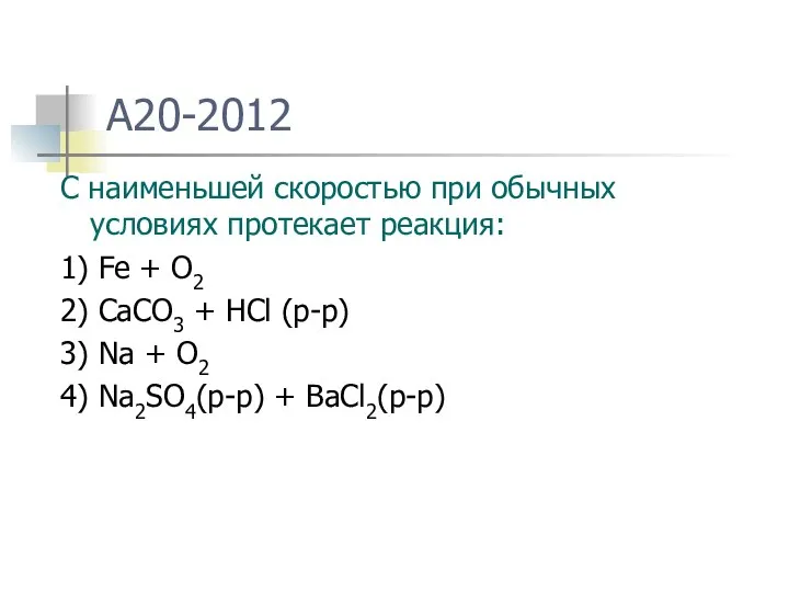 A20-2012 С наименьшей скоростью при обычных условиях протекает реакция: 1) Fe +