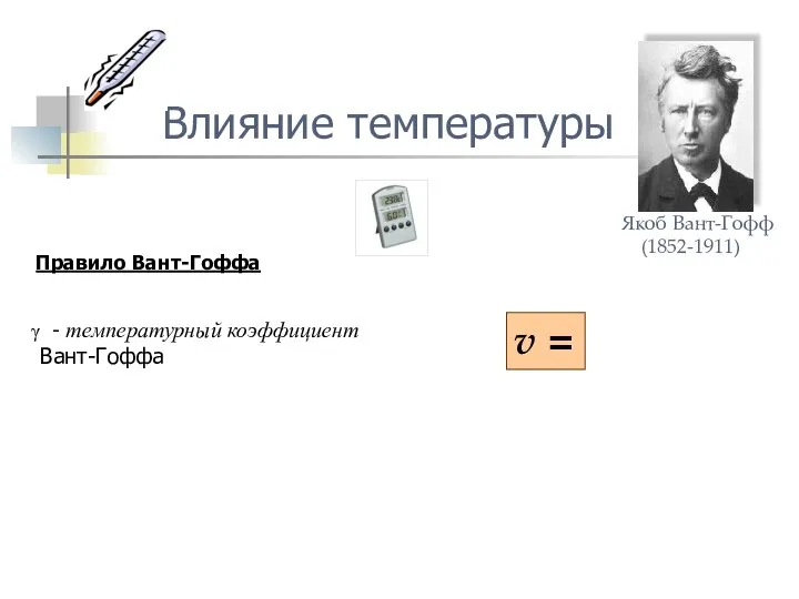 Влияние температуры Правило Вант-Гоффа - температурный коэффициент Вант-Гоффа v = Якоб Вант-Гофф (1852-1911)