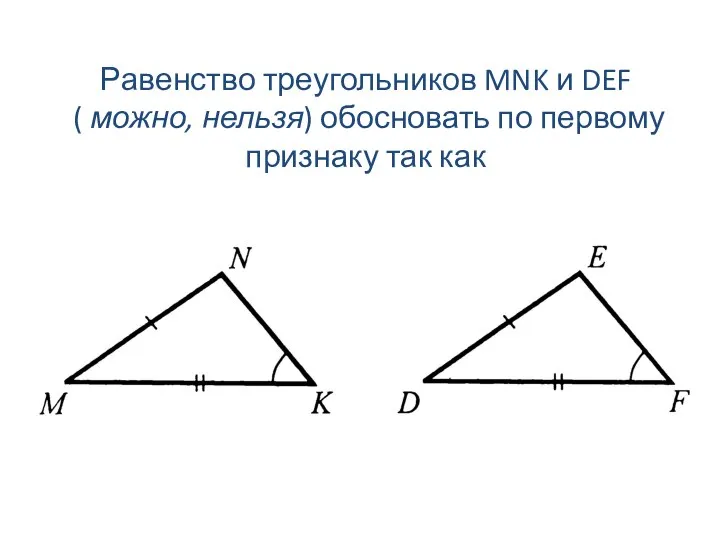 Равенство треугольников MNK и DEF ( можно, нельзя) обосновать по первому признаку так как