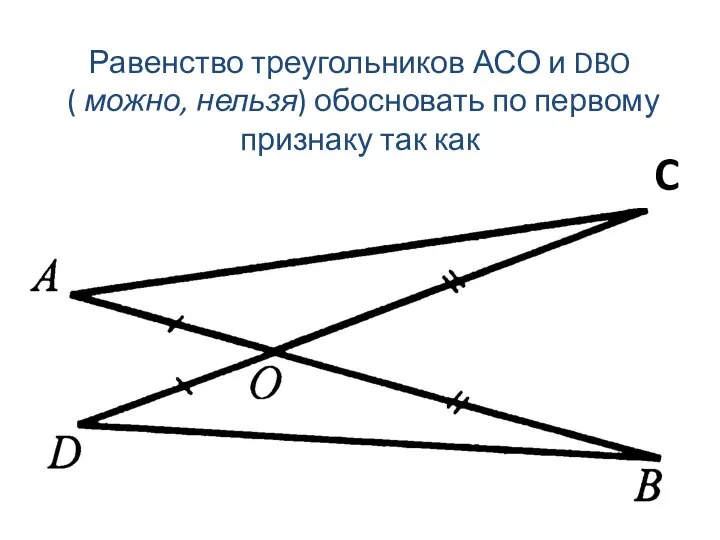 C Равенство треугольников АСО и DBO ( можно, нельзя) обосновать по первому признаку так как