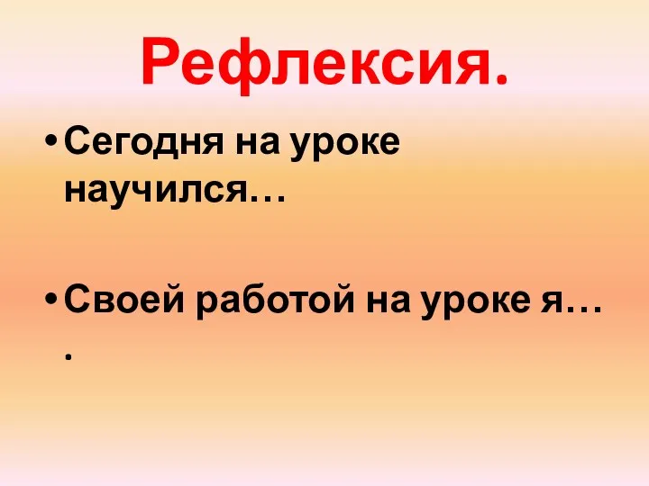 Рефлексия. Сегодня на уроке научился… Своей работой на уроке я… .