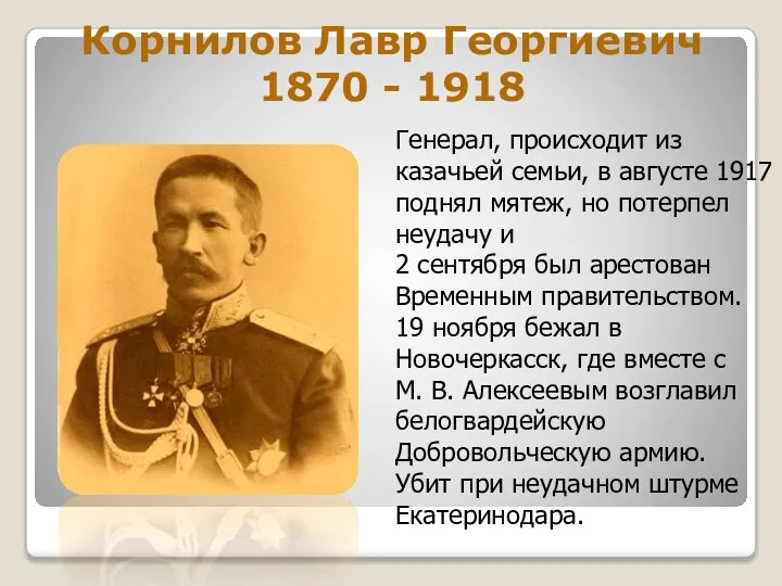 Корнилов Лавр Георгиевич 1870 - 1918 Генерал, происходит из казачьей семьи, в