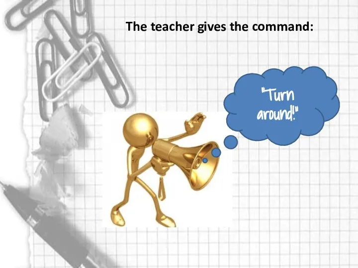 The teacher gives the command: "Turn around!"