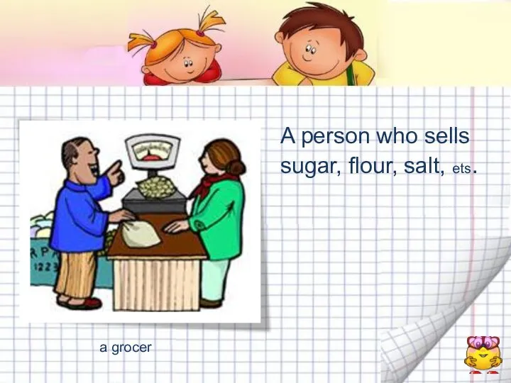 A person who sells sugar, flour, salt, ets. a grocer