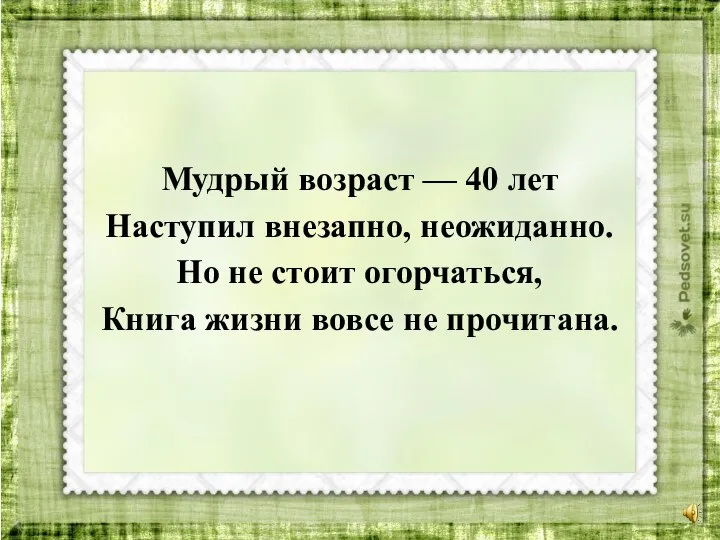 Мудрый возраст — 40 лет Наступил внезапно, неожиданно. Но не стоит огорчаться,