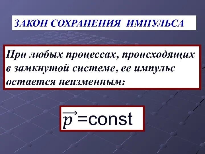 ЗАКОН СОХРАНЕНИЯ ИМПУЛЬСА При любых процессах, происходящих в замкнутой системе, ее импульс остается неизменным: