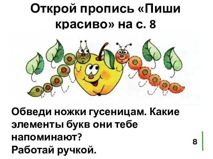 Открой пропись «Пиши красиво» на с. 8 Обведи ножки гусеницам. Какие элементы