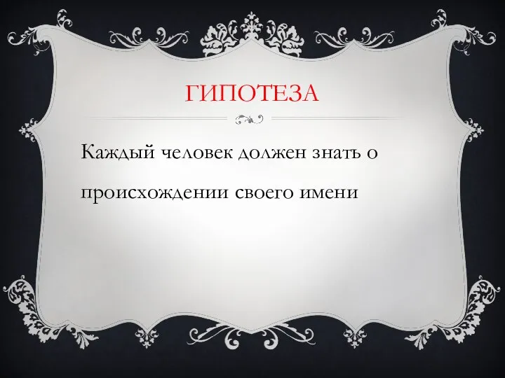 ГИПОТЕЗА Каждый человек должен знать о происхождении своего имени