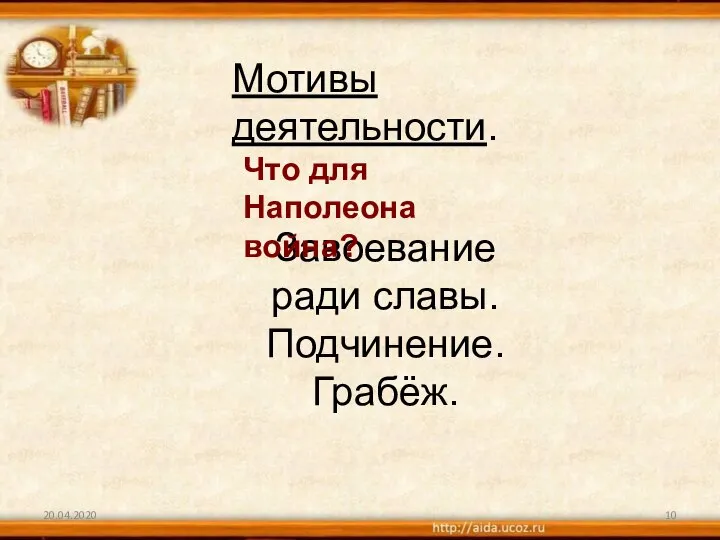 20.04.2020 Мотивы деятельности. Завоевание ради славы. Подчинение. Грабёж. Что для Наполеона война?