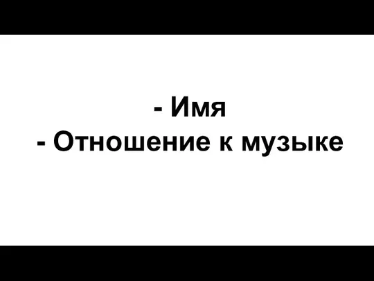 - Имя - Отношение к музыке