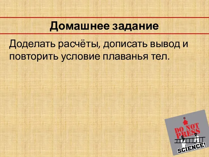 Домашнее задание Доделать расчёты, дописать вывод и повторить условие плаванья тел.