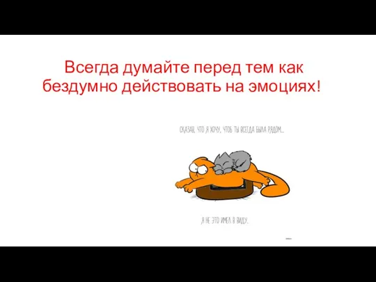 Всегда думайте перед тем как бездумно действовать на эмоциях!