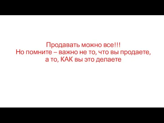 Продавать можно все!!! Но помните – важно не то, что вы продаете,