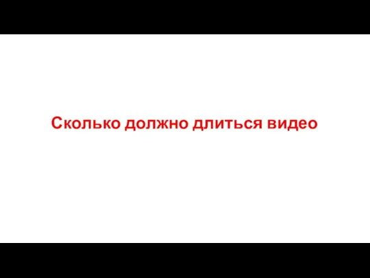 Сколько должно длиться видео