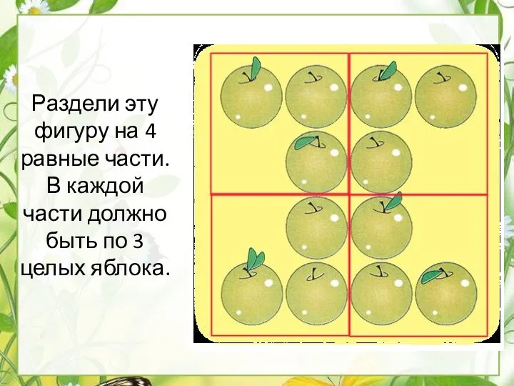 Раздели эту фигуру на 4 равные части. В каждой части должно быть по 3 целых яблока.