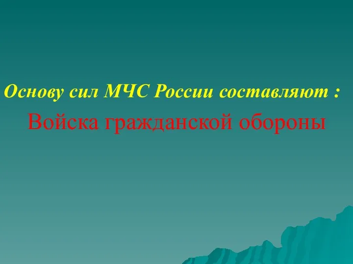 Основу сил МЧС России составляют : Войска гражданской обороны