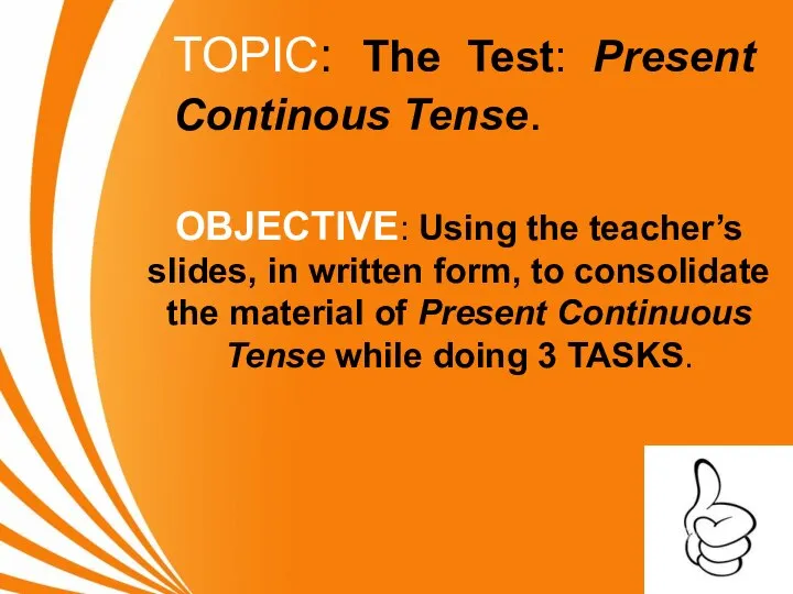 TOPIC: The Test: Present Continous Tense. OBJECTIVE: Using the teacher’s slides, in