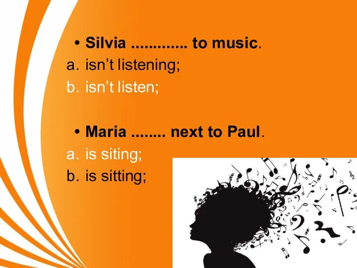 Silvia ............. to music. isn’t listening; isn’t listen; Maria ........ next to