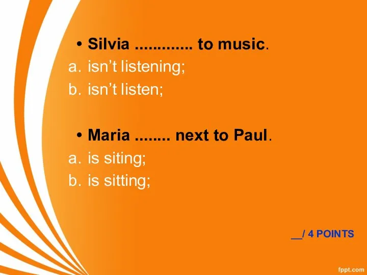 Silvia ............. to music. isn’t listening; isn’t listen; Maria ........ next to